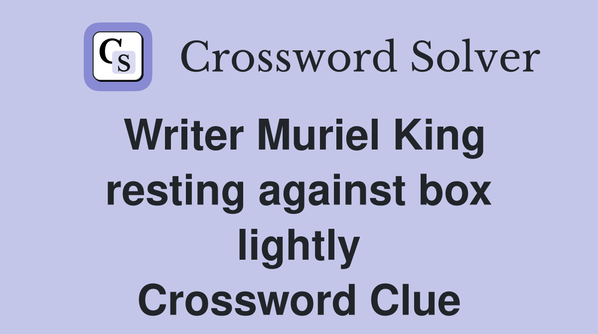 Writer Muriel King resting against box lightly Crossword Clue