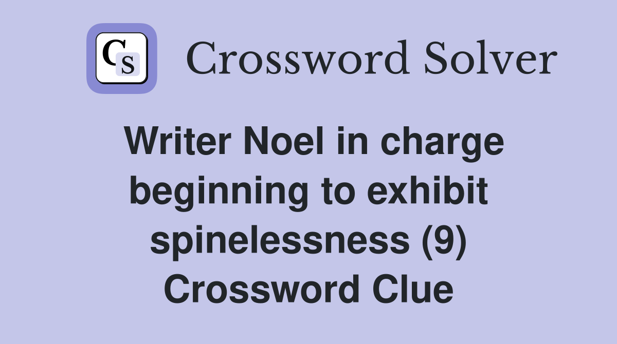 Writer Noel in charge beginning to exhibit spinelessness (9) Crossword Clue