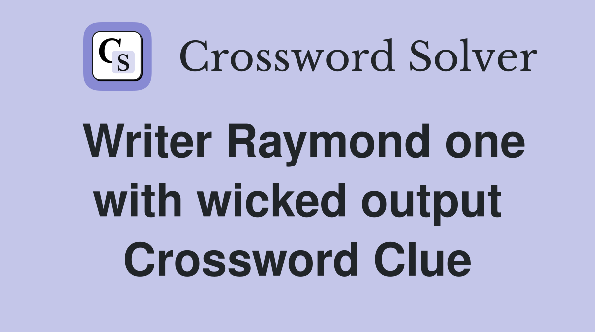 Writer Raymond one with wicked output Crossword Clue