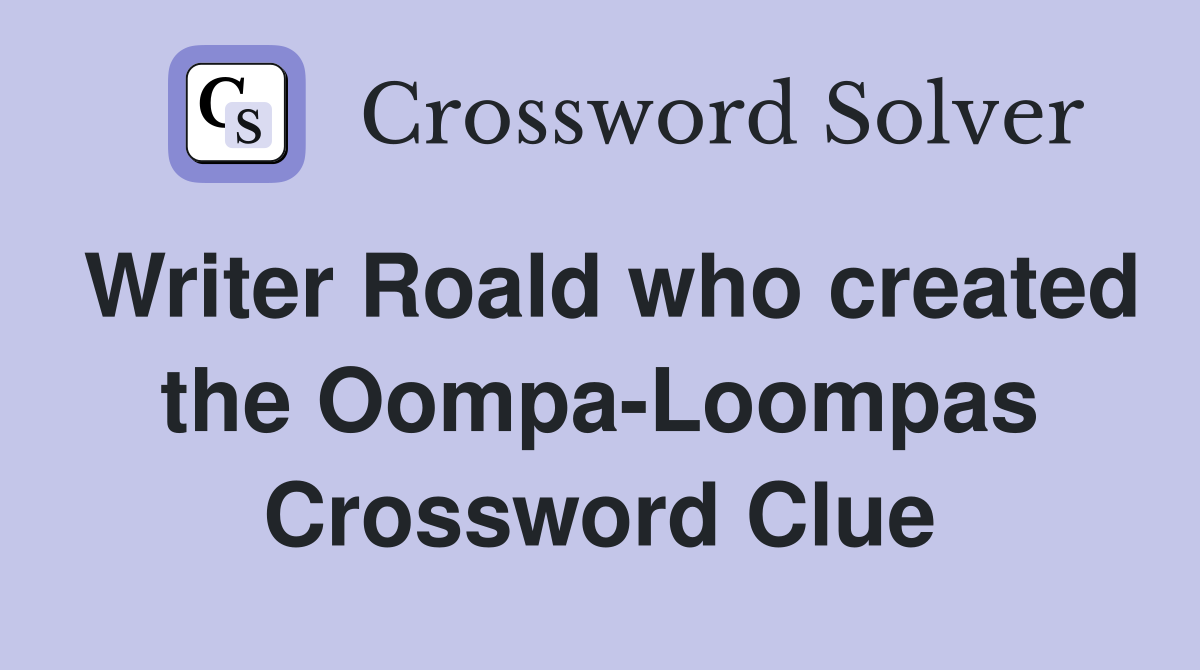 Writer Roald who created the Oompa-Loompas Crossword Clue