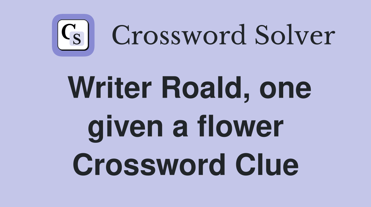 Writer Roald, one given a flower Crossword Clue