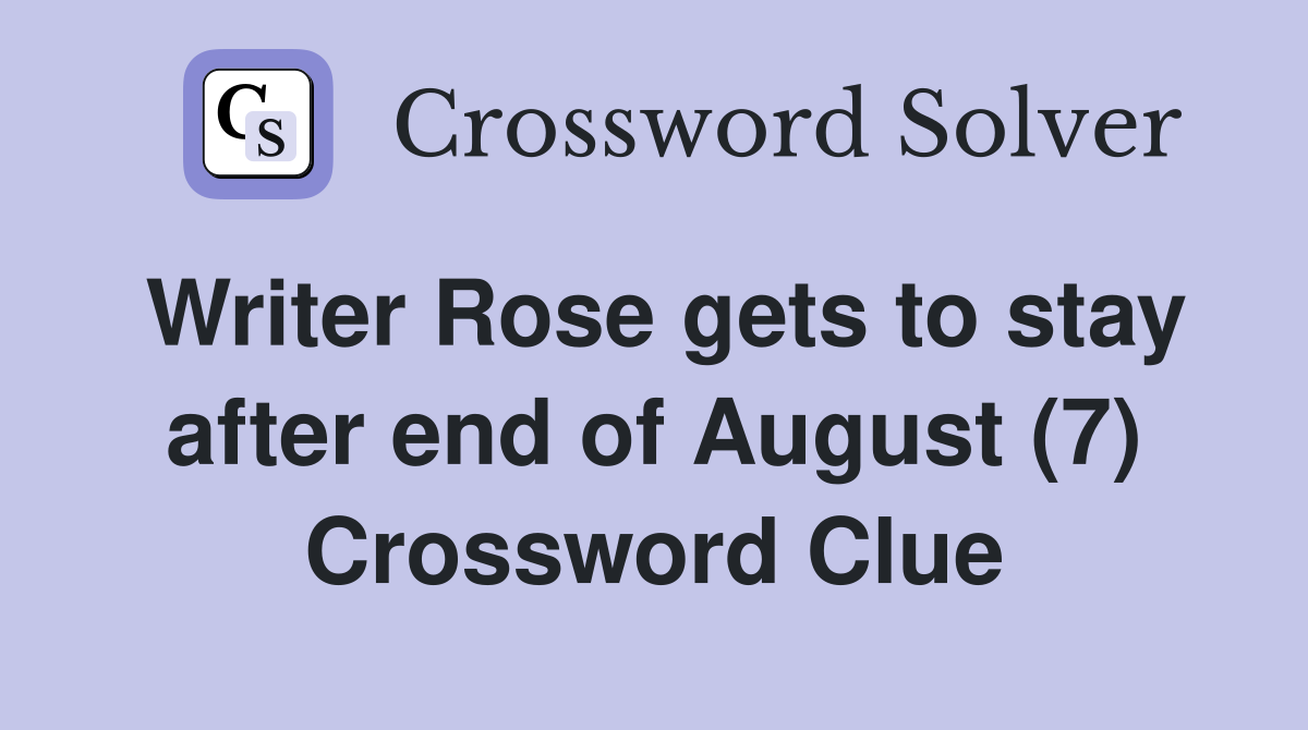 Writer Rose gets to stay after end of August (7) Crossword Clue