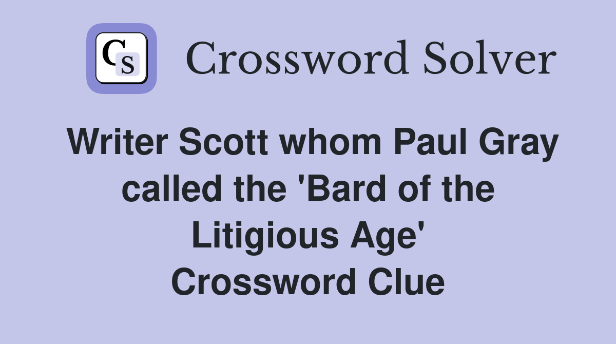Writer Scott whom Paul Gray called the 'Bard of the Litigious Age' Crossword Clue