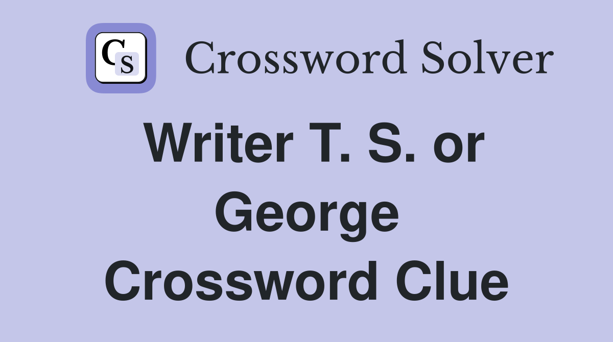 Writer T. S. or George Crossword Clue
