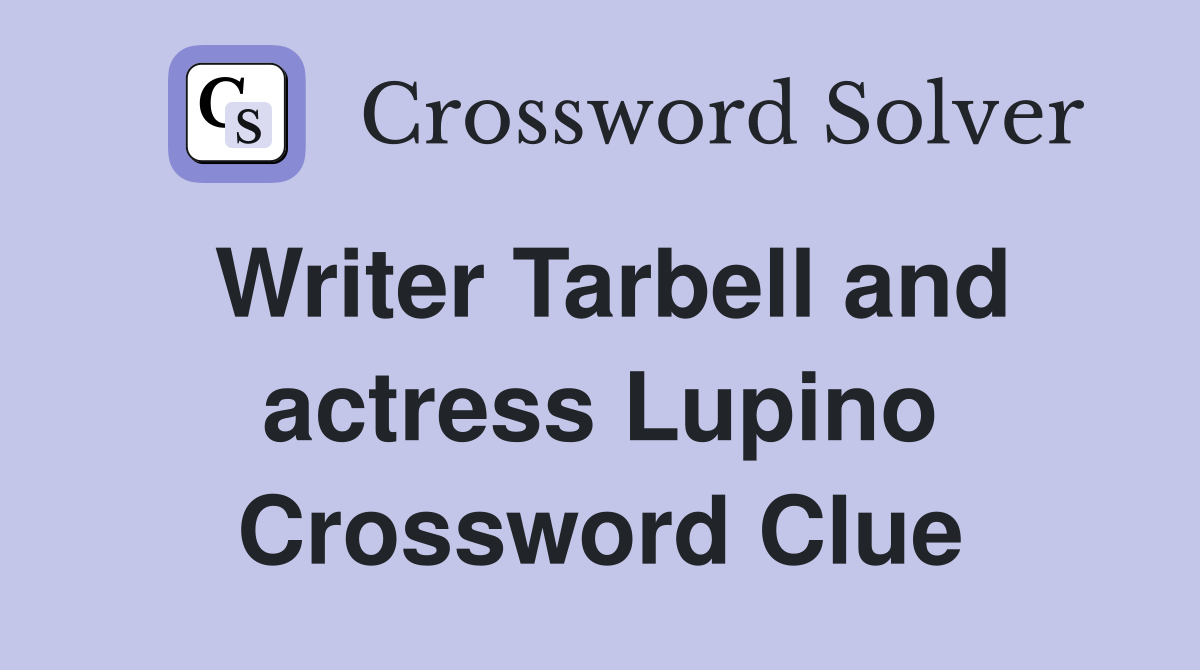 Writer Tarbell and actress Lupino Crossword Clue