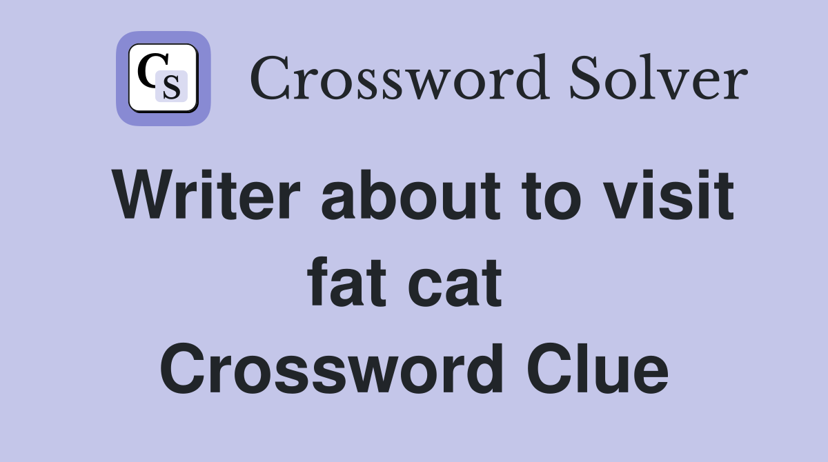 Writer about to visit fat cat  Crossword Clue