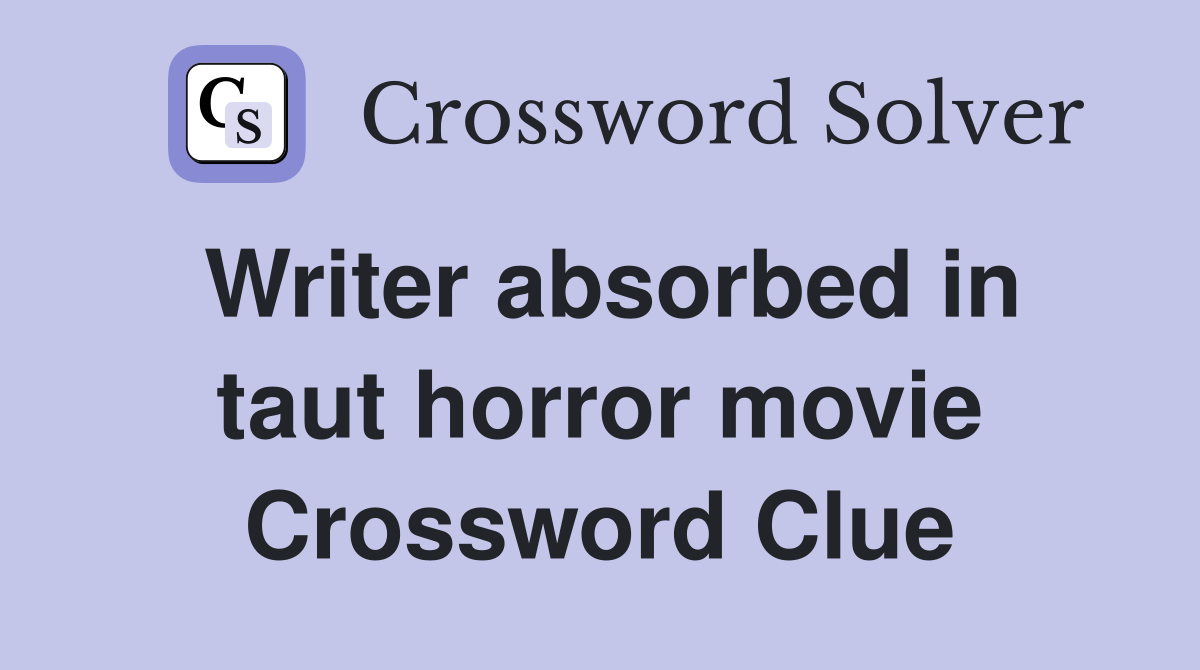 Writer absorbed in taut horror movie Crossword Clue