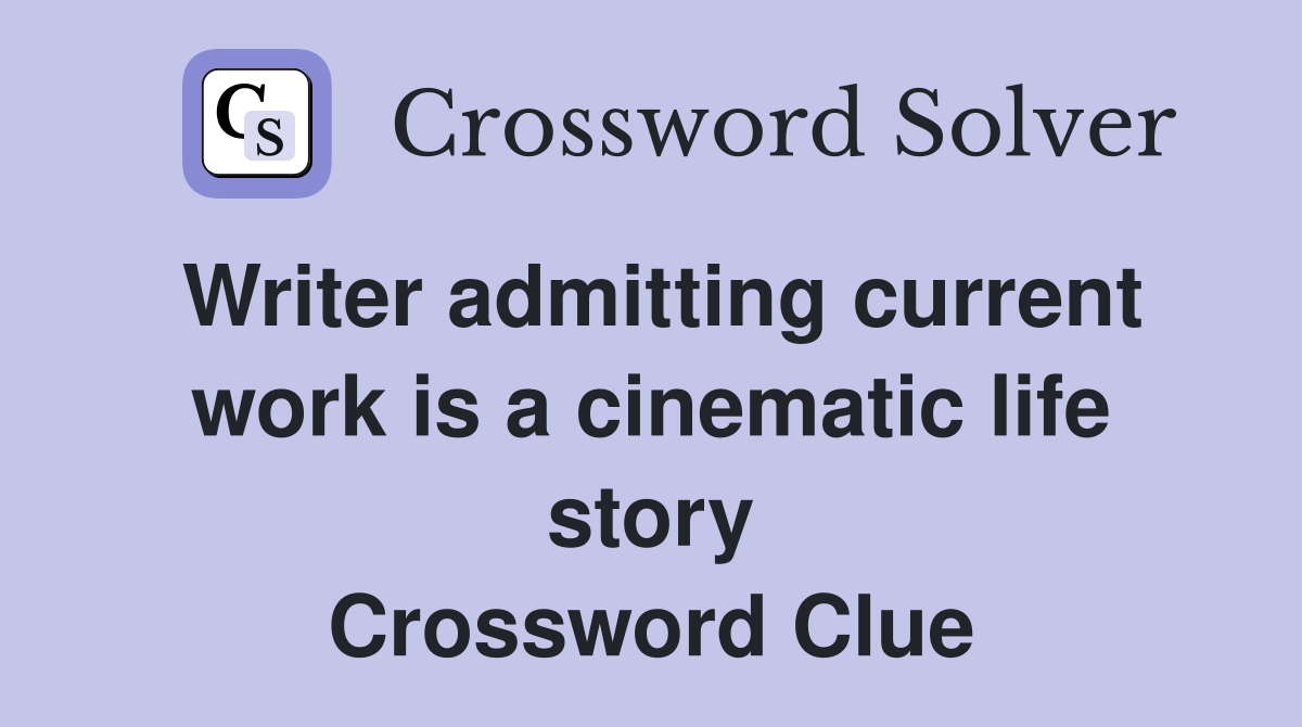 Writer admitting current work is a cinematic life story Crossword Clue
