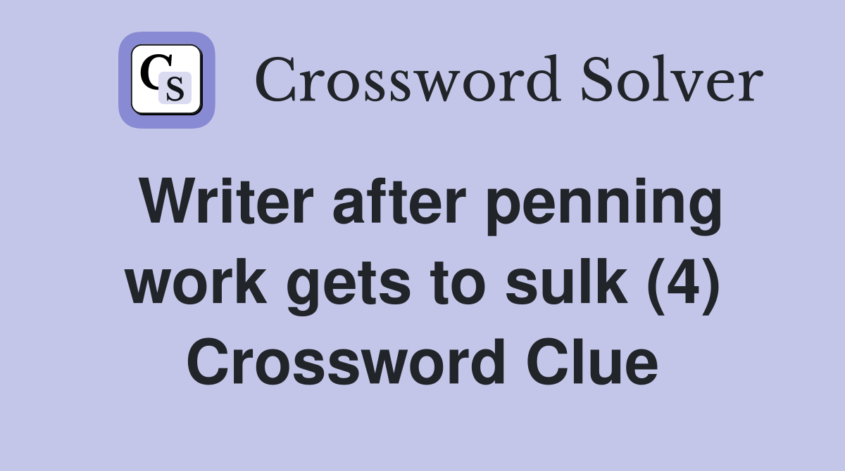 Writer after penning work gets to sulk (4) Crossword Clue