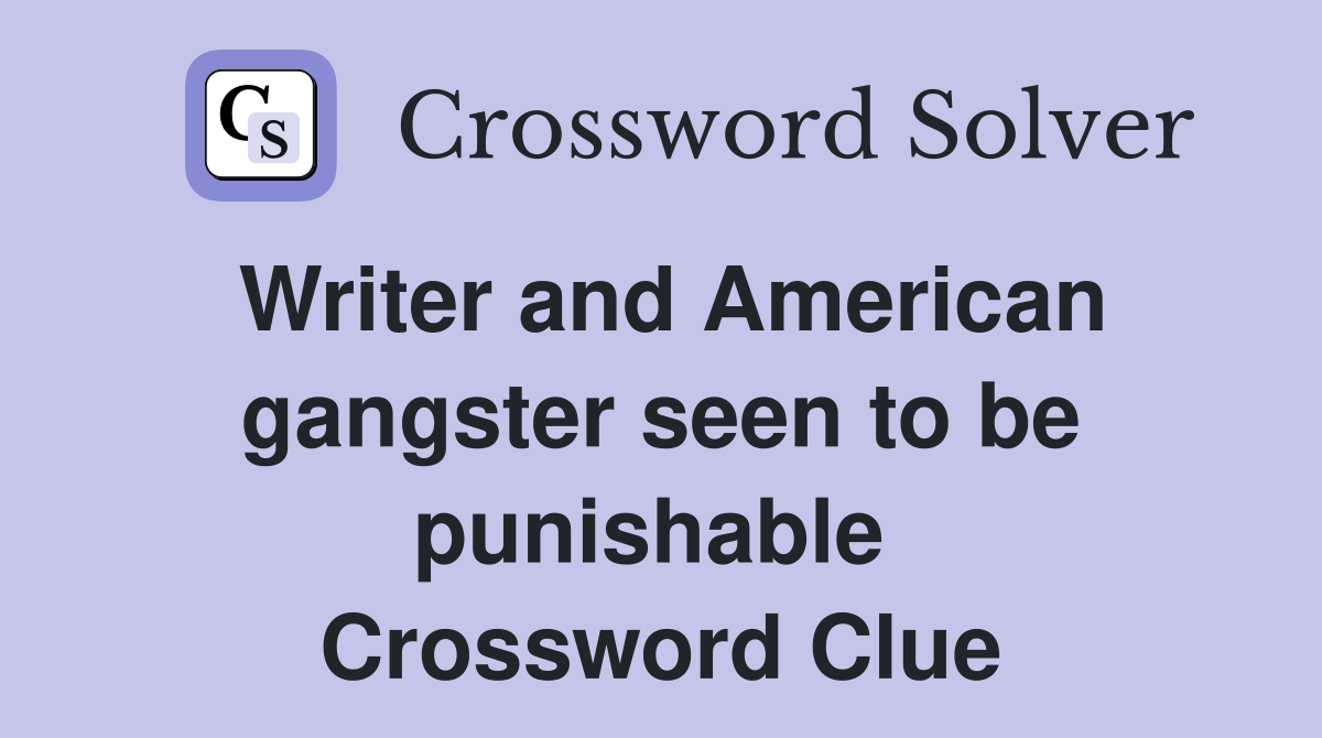Writer and American gangster seen to be punishable  Crossword Clue