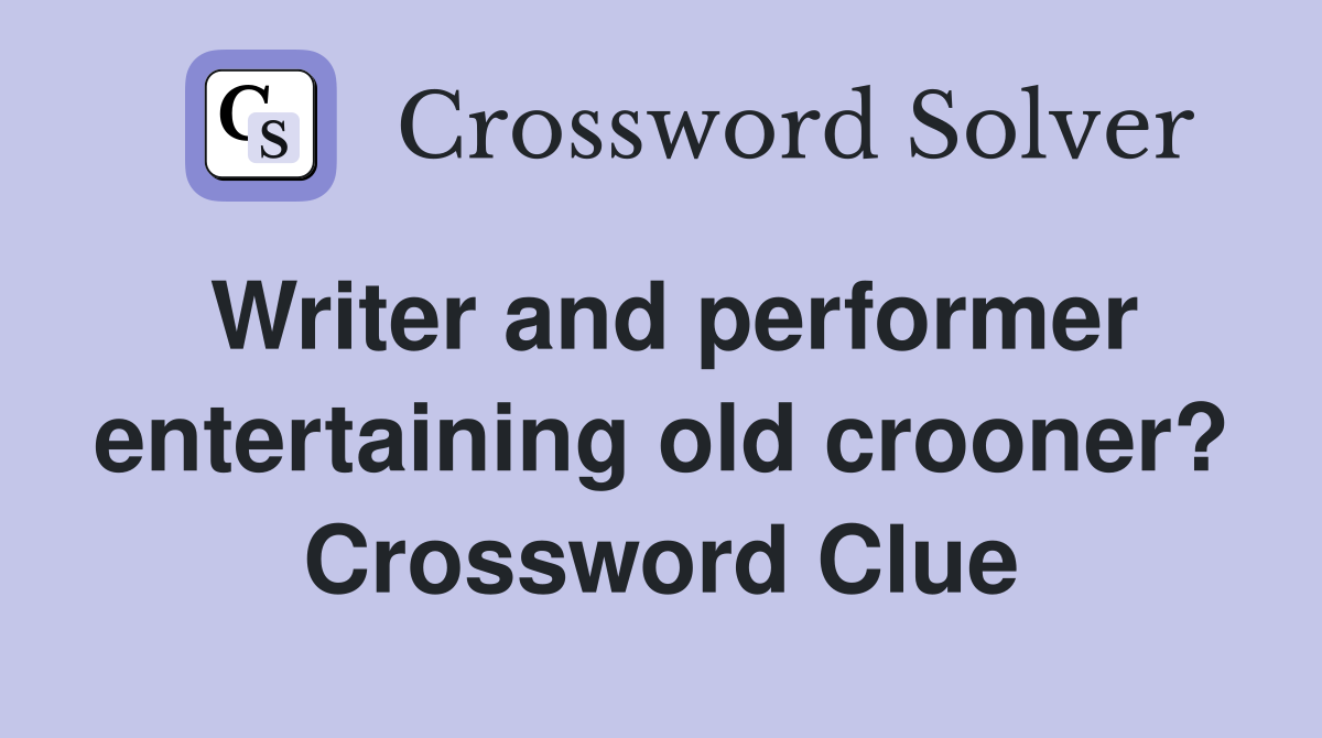 Writer and performer entertaining old crooner? Crossword Clue