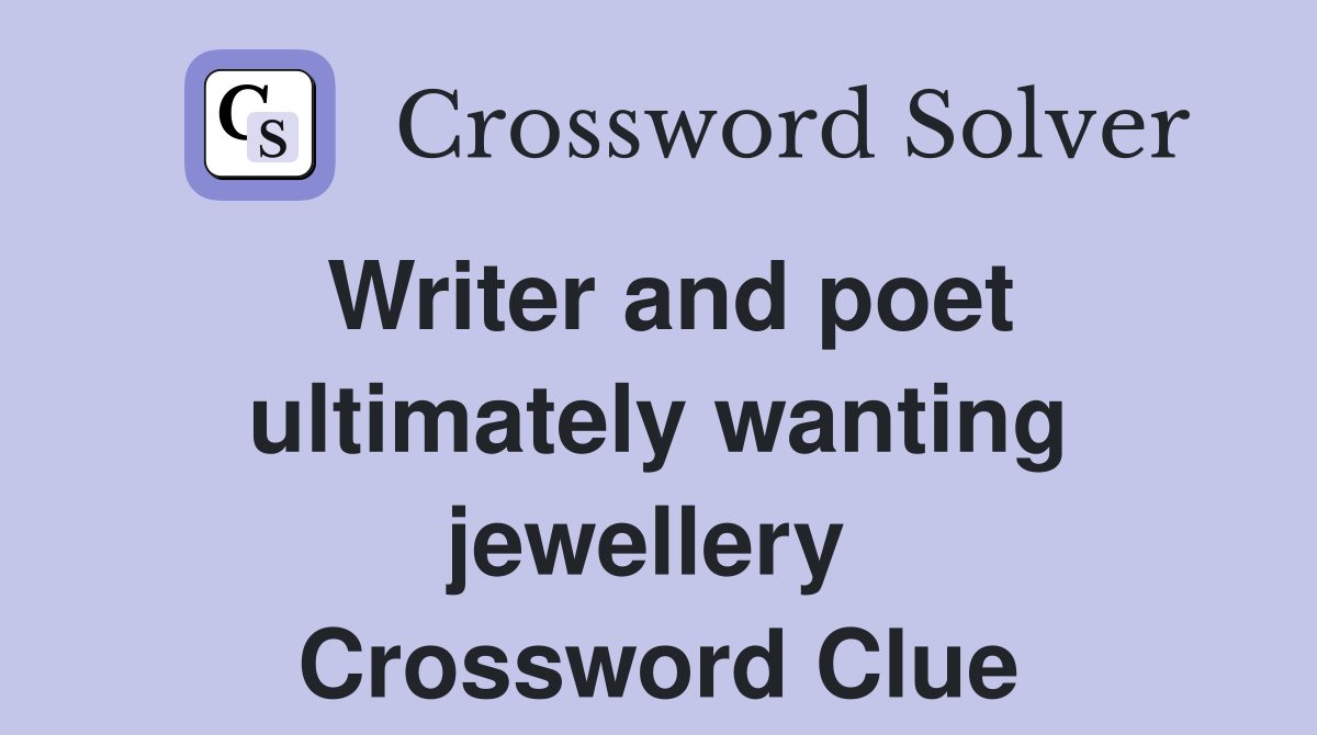Writer and poet ultimately wanting jewellery  Crossword Clue