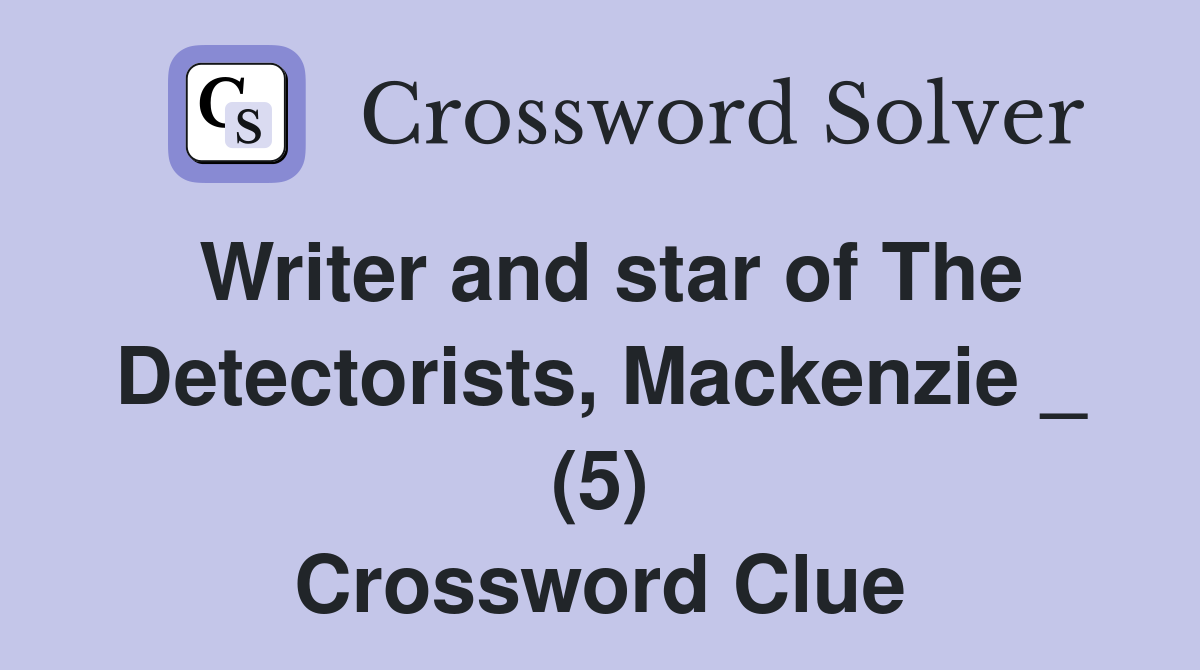 Writer and star of The Detectorists, Mackenzie _ (5) Crossword Clue
