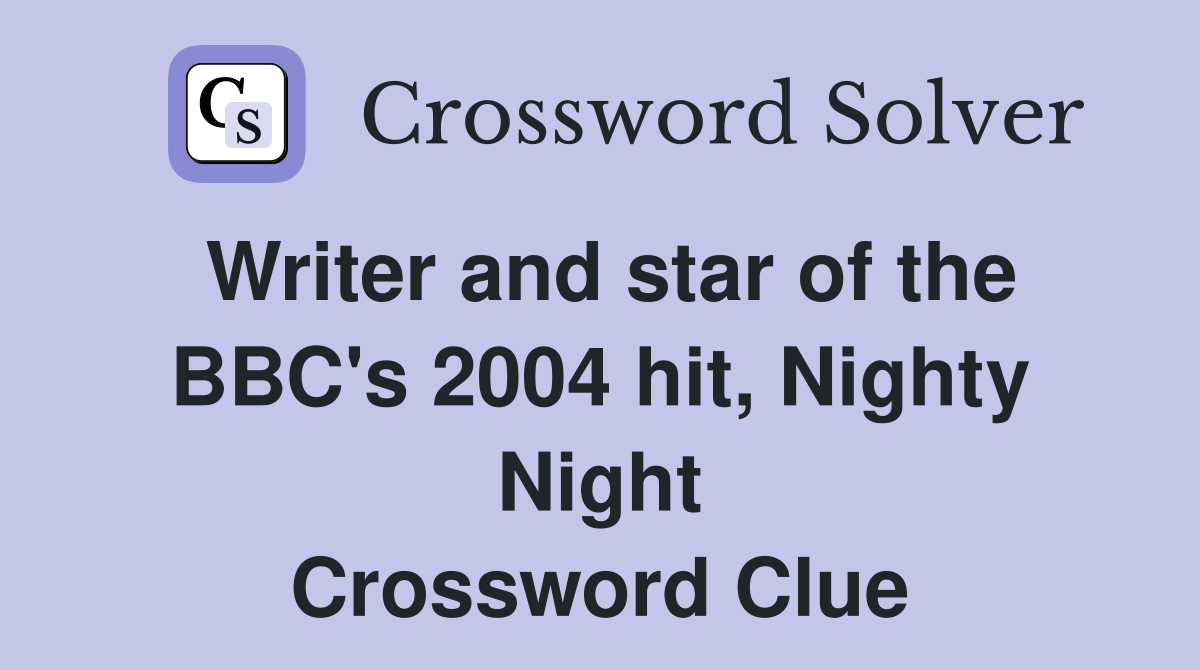 Writer and star of the BBC's 2004 hit, Nighty Night Crossword Clue