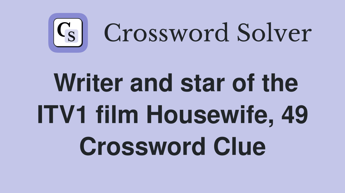 Writer and star of the ITV1 film Housewife, 49 Crossword Clue