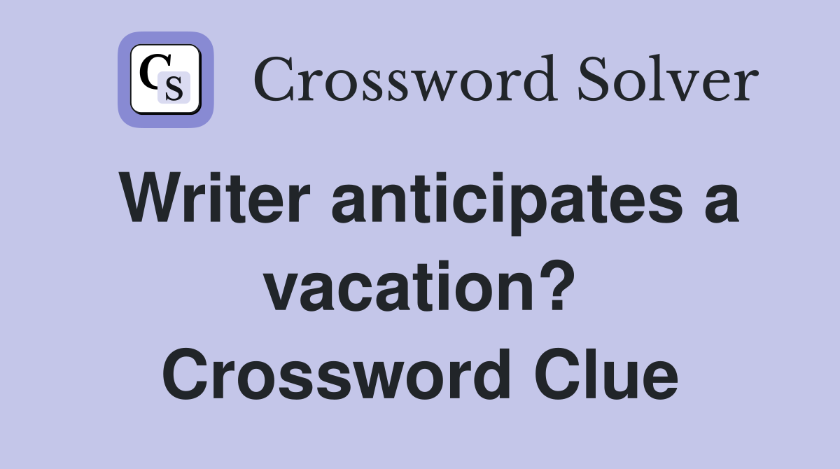 Writer anticipates a vacation? Crossword Clue