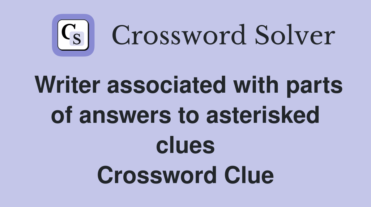 Writer associated with parts of answers to asterisked clues Crossword Clue