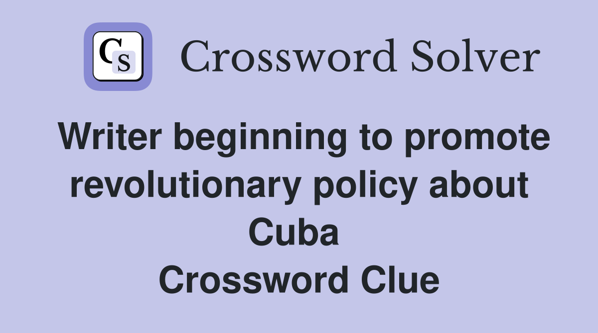 Writer beginning to promote revolutionary policy about Cuba  Crossword Clue