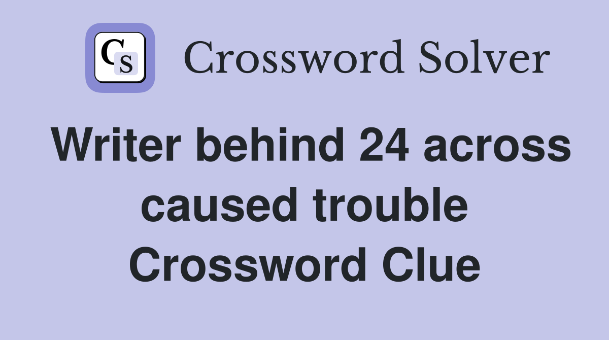 Writer behind 24 across caused trouble Crossword Clue