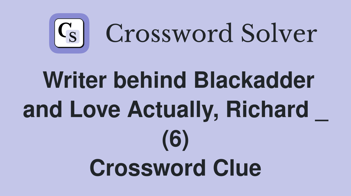 Writer behind Blackadder and Love Actually, Richard _ (6) Crossword Clue