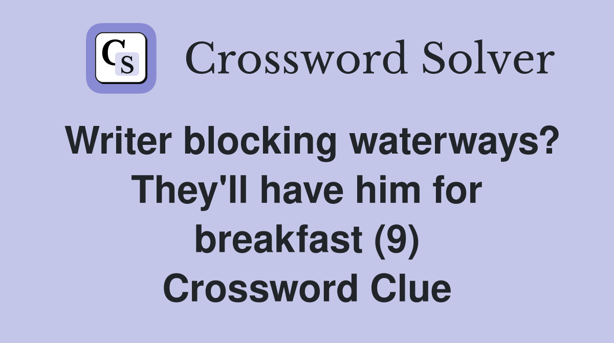 Writer blocking waterways? They'll have him for breakfast (9) Crossword Clue