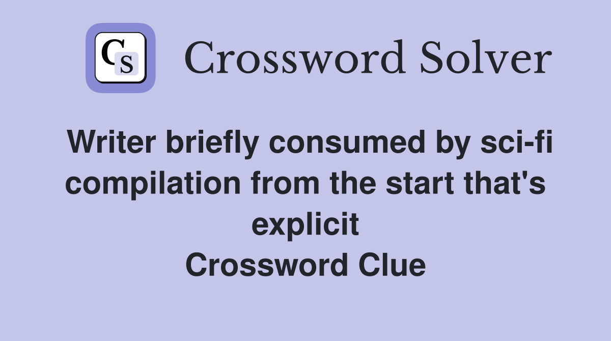 Writer briefly consumed by sci-fi compilation from the start that's explicit Crossword Clue