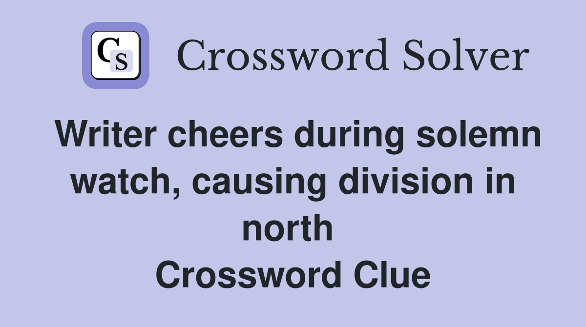 Writer cheers during solemn watch, causing division in north  Crossword Clue