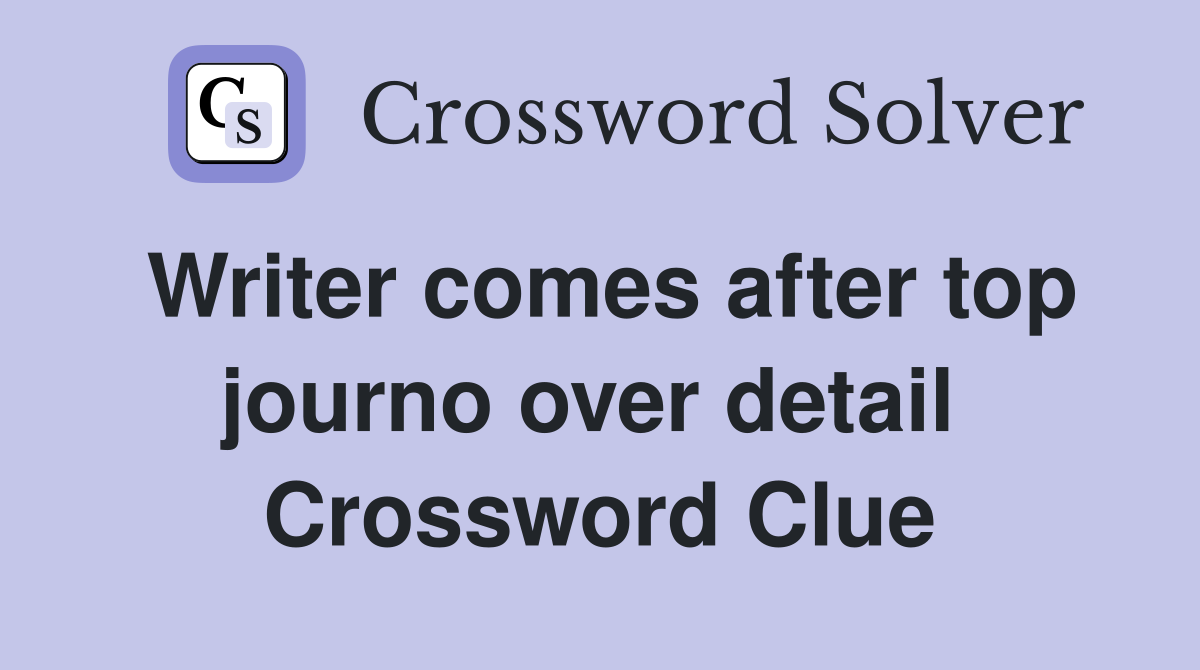 Writer comes after top journo over detail  Crossword Clue