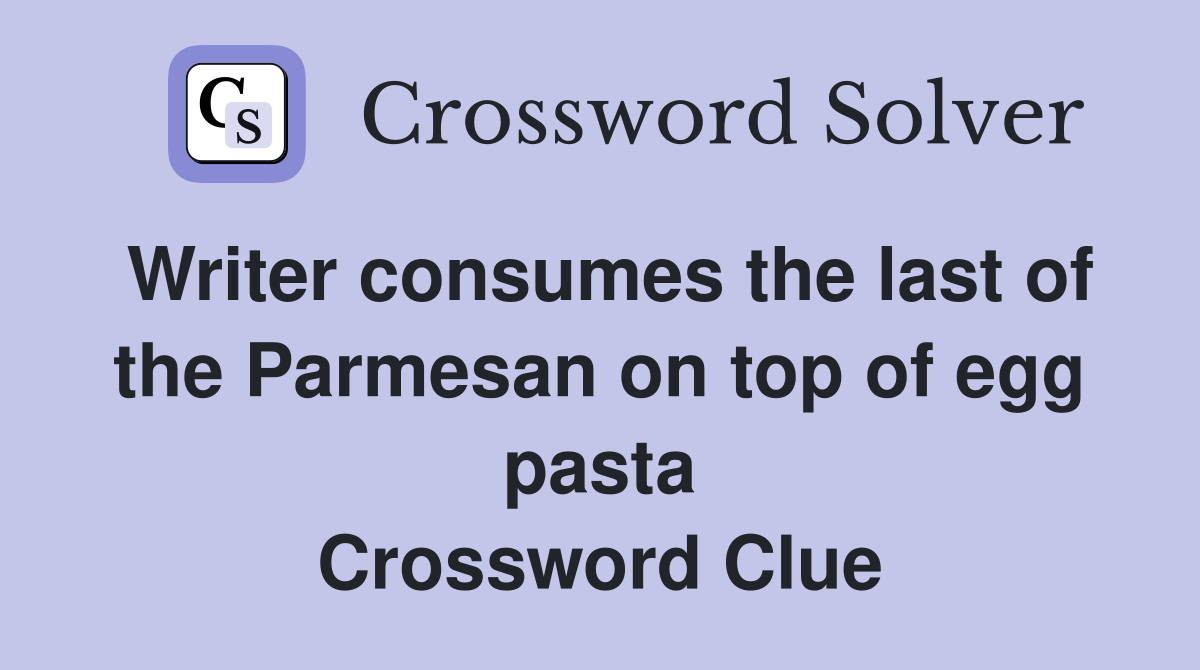 Writer consumes the last of the Parmesan on top of egg pasta Crossword Clue