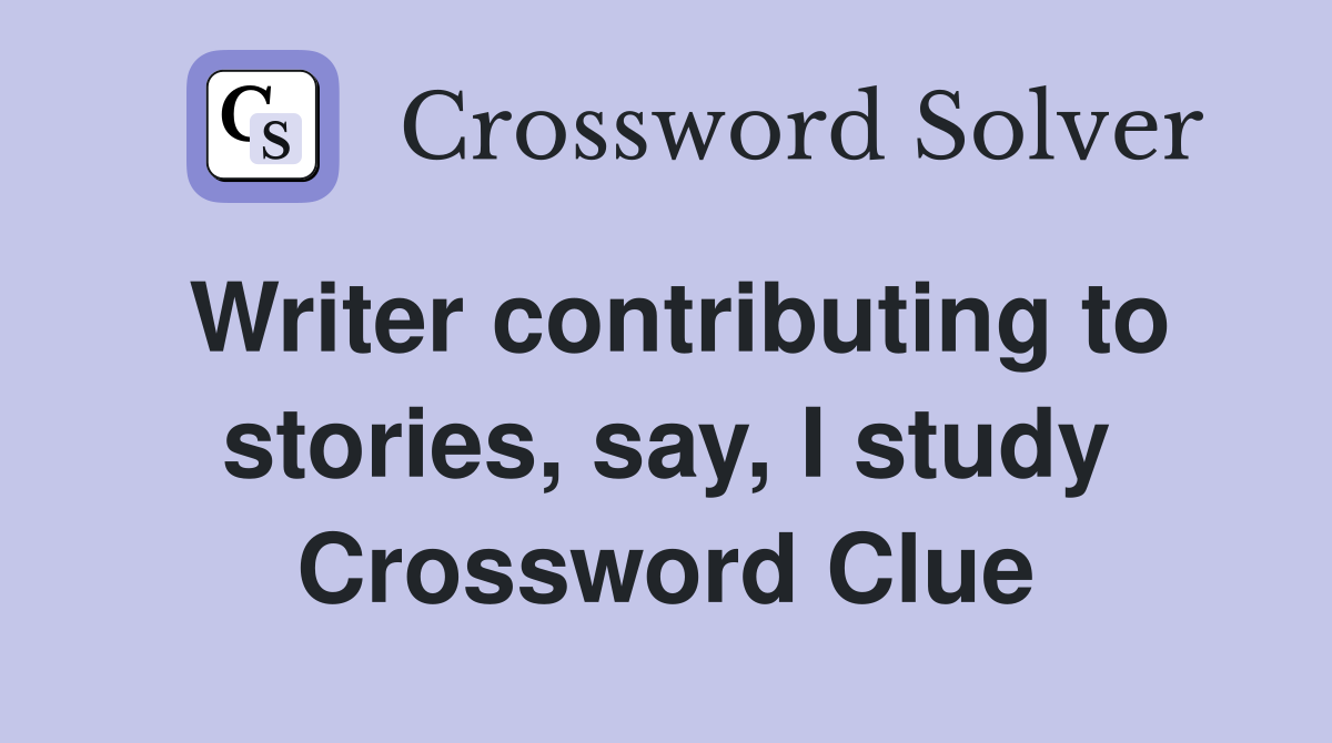 Writer contributing to stories, say, I study Crossword Clue