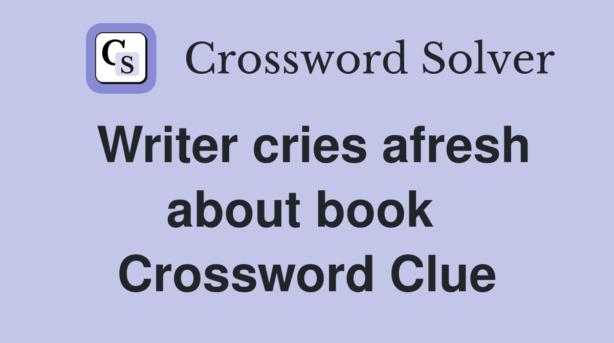 Writer cries afresh about book  Crossword Clue