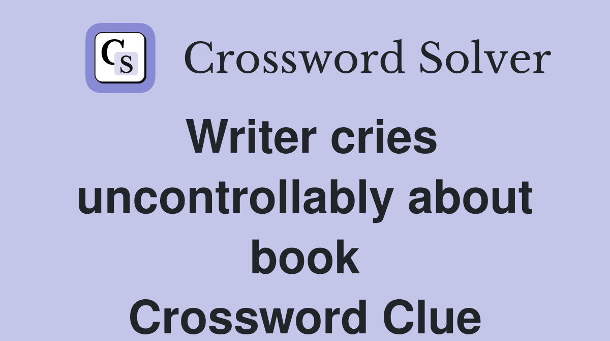 Writer cries uncontrollably about book Crossword Clue