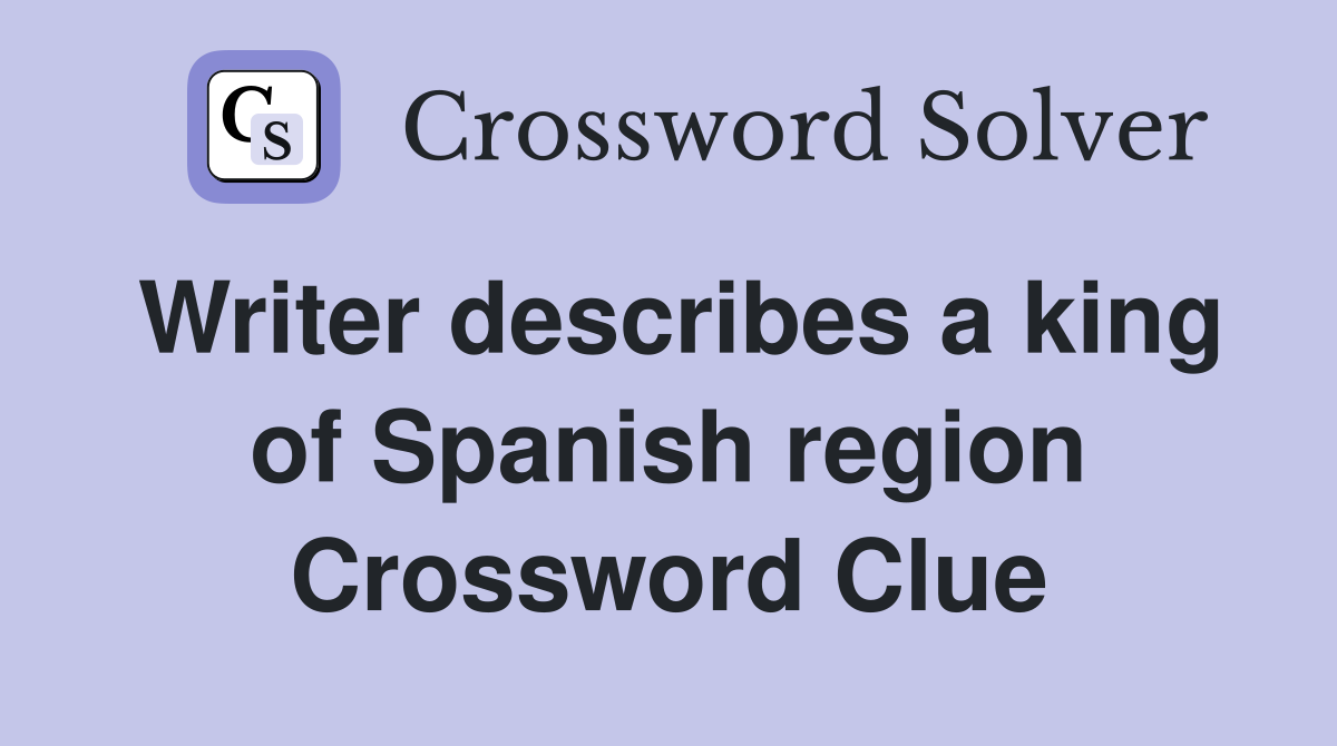 Writer describes a king of Spanish region Crossword Clue
