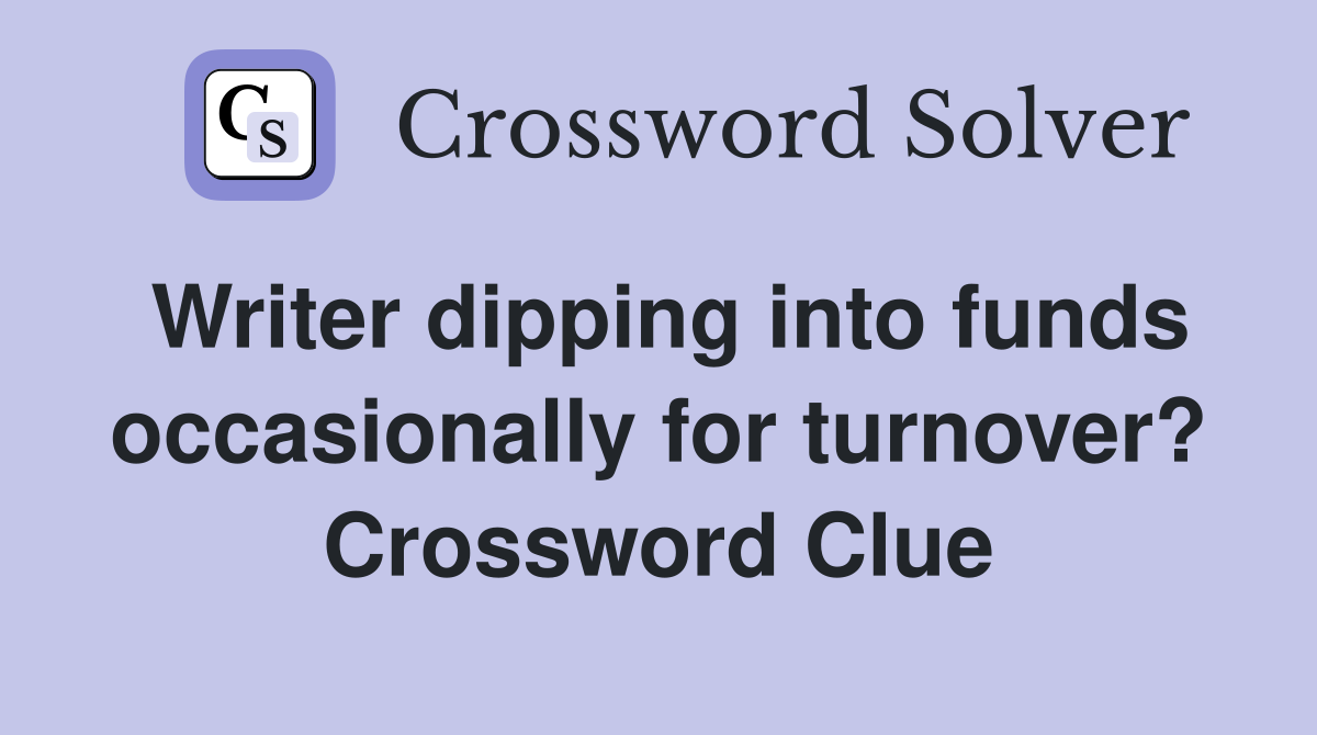 Writer dipping into funds occasionally for turnover? Crossword Clue