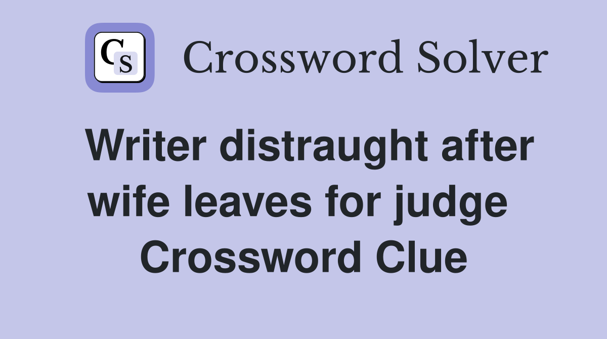Writer distraught after wife leaves for judge  Crossword Clue
