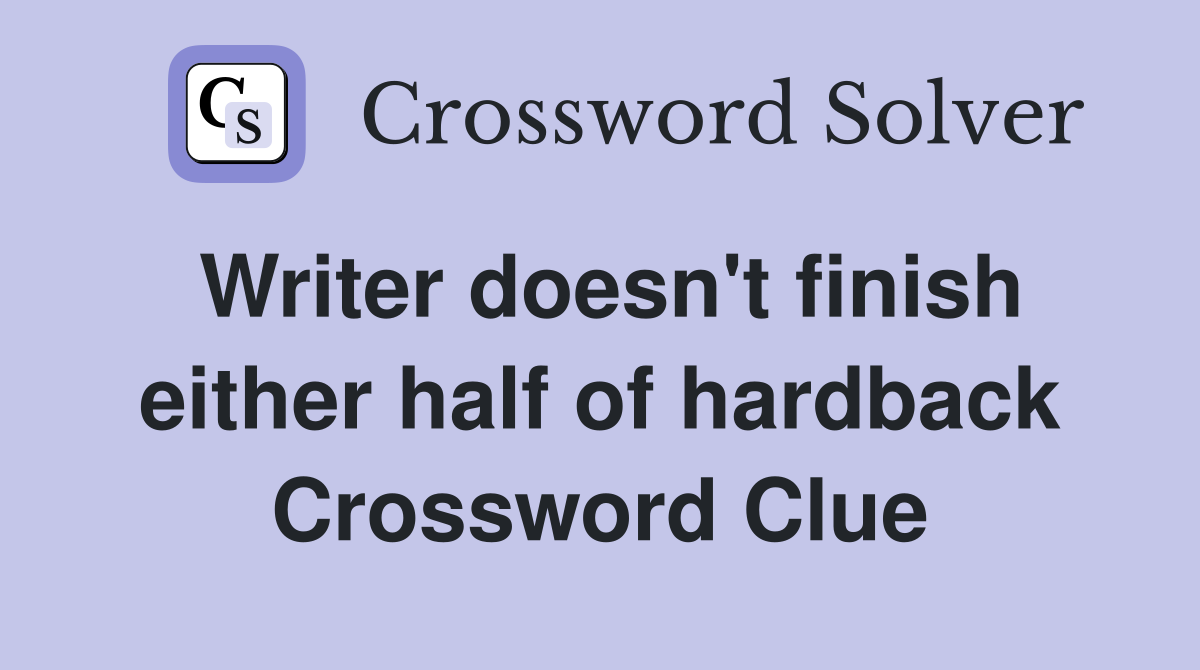 Writer doesn't finish either half of hardback Crossword Clue