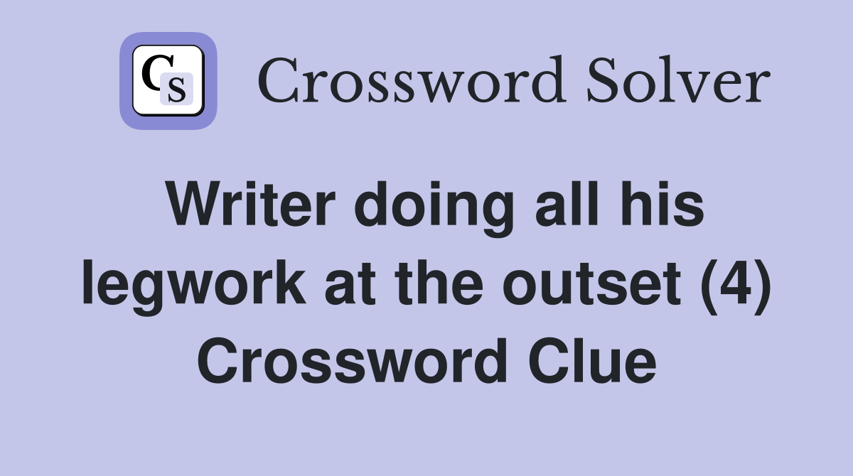 Writer doing all his legwork at the outset (4) Crossword Clue