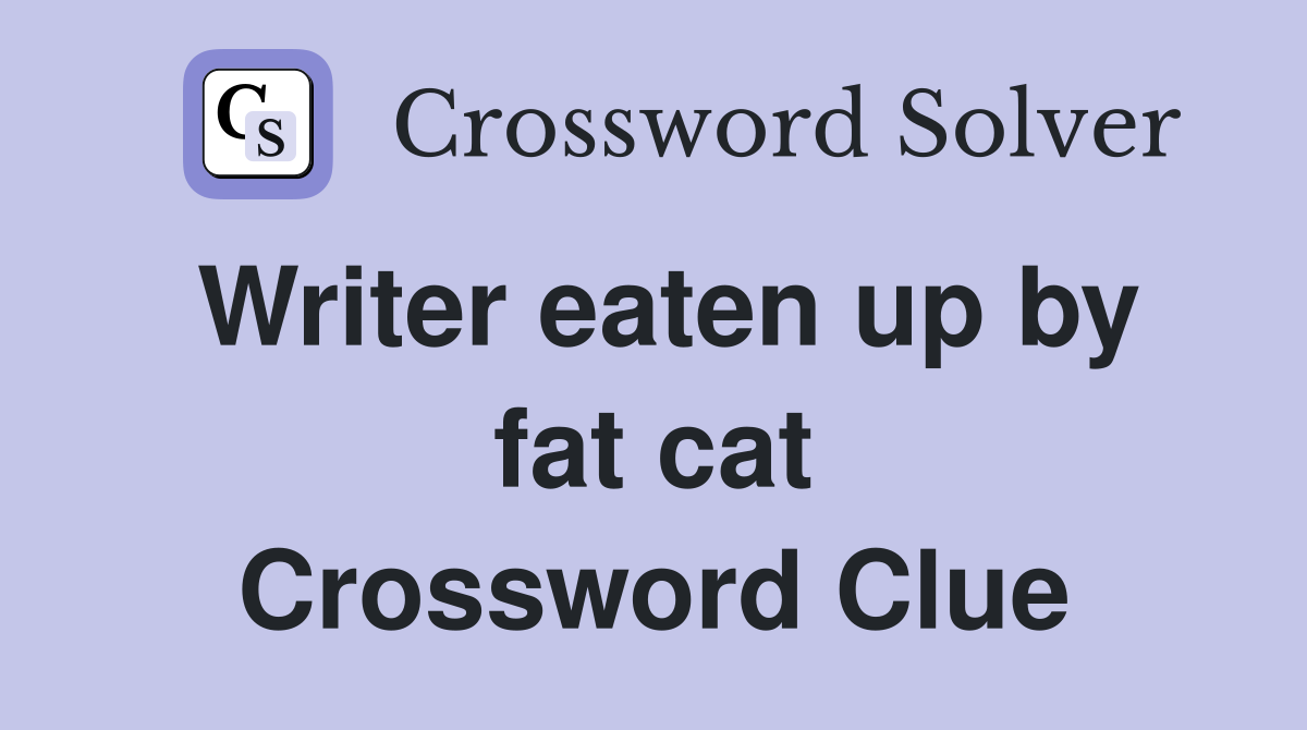 Writer eaten up by fat cat Crossword Clue