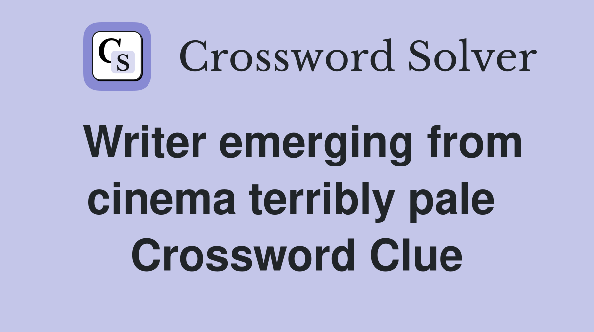 Writer emerging from cinema terribly pale  Crossword Clue