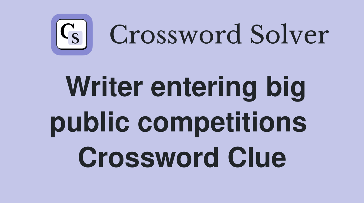 Writer entering big public competitions  Crossword Clue