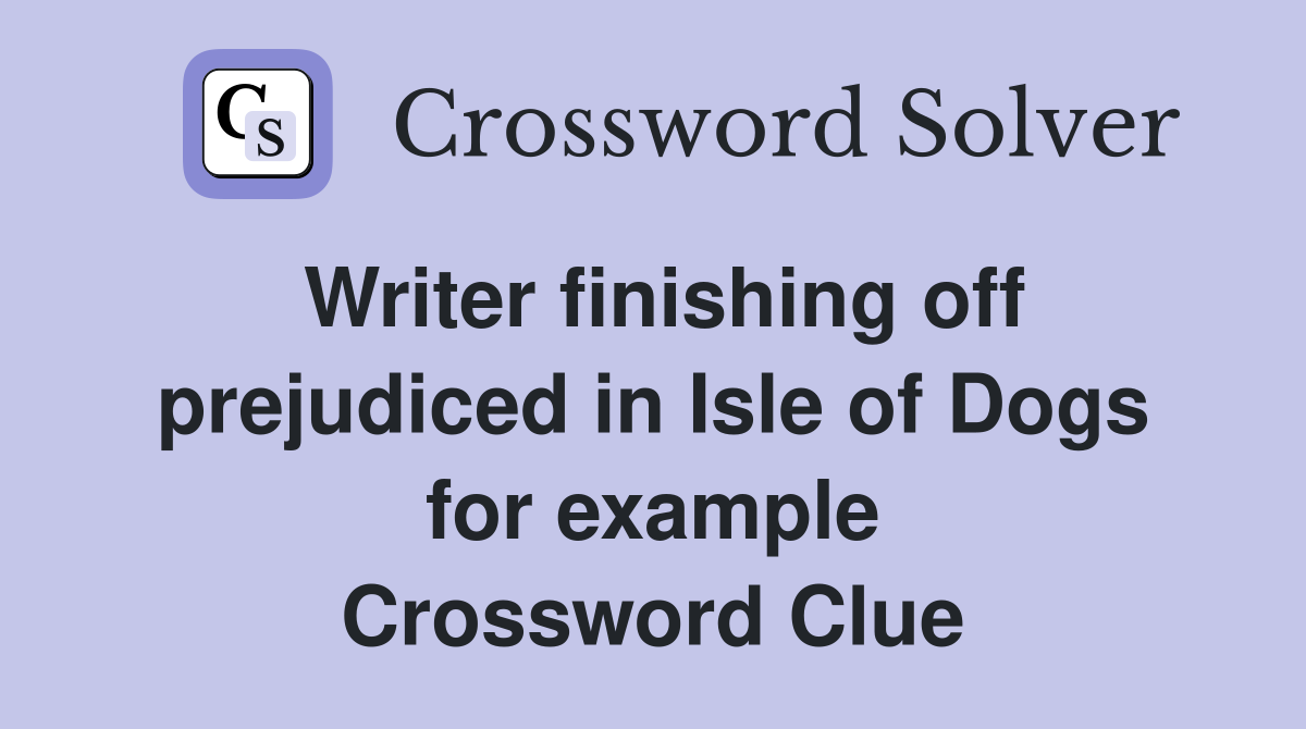 Writer finishing off prejudiced in Isle of Dogs for example Crossword Clue