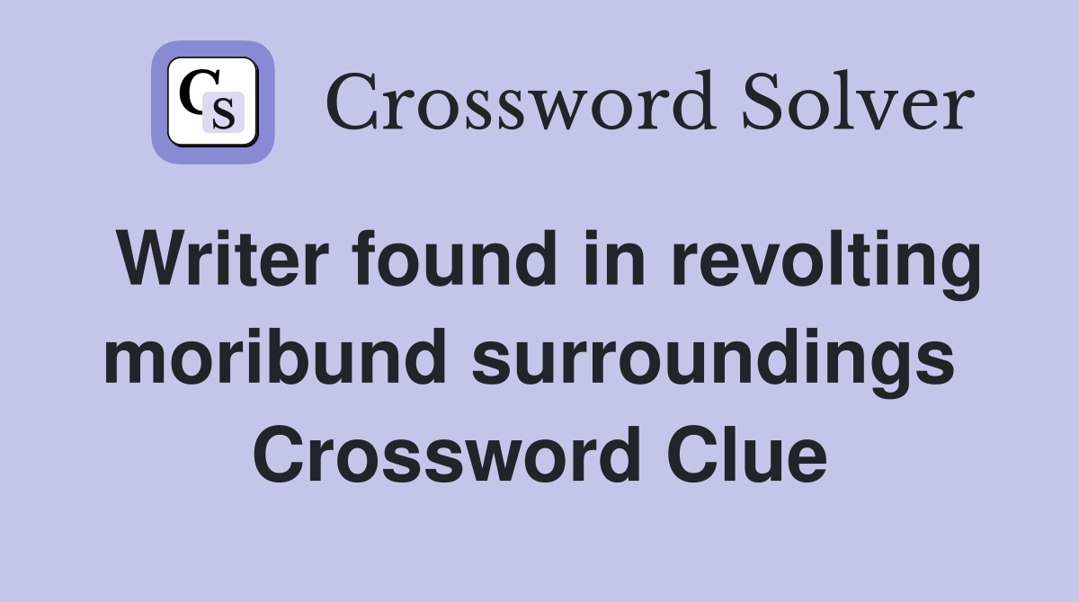 Writer found in revolting moribund surroundings  Crossword Clue
