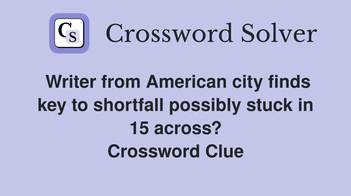 Writer from American city finds key to shortfall possibly stuck in 15 across? Crossword Clue