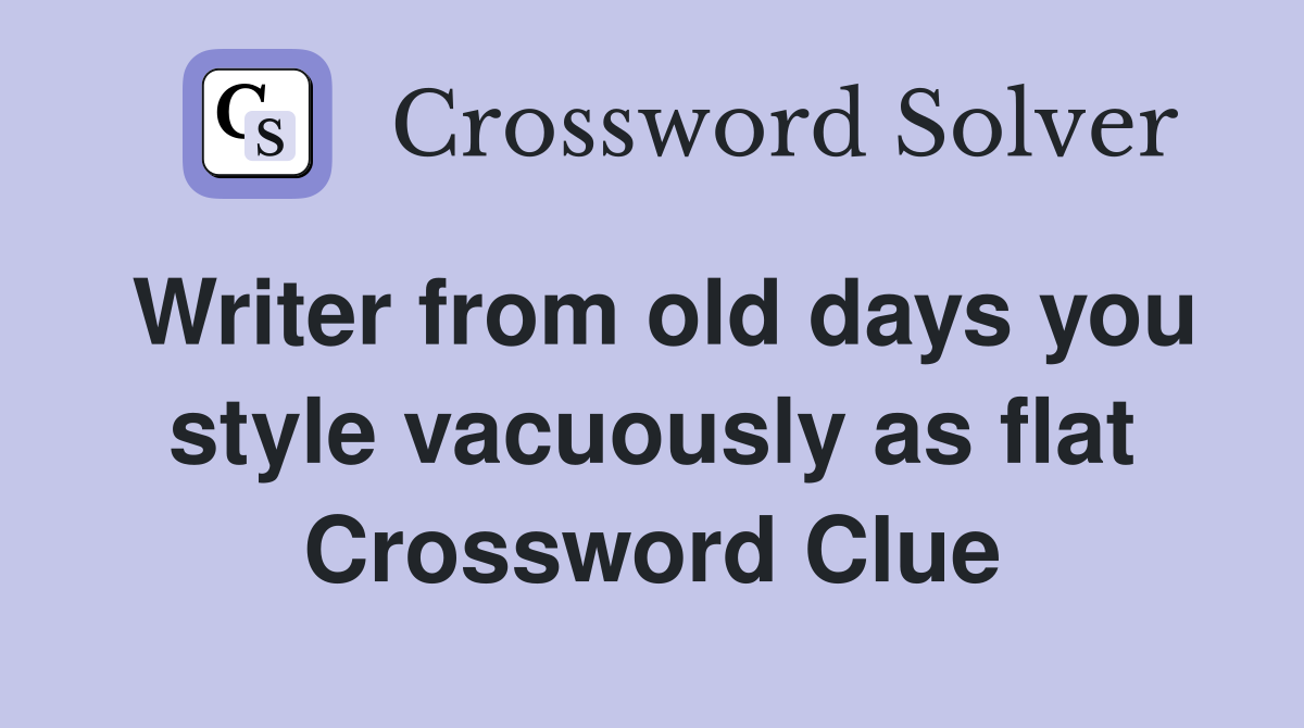 Writer from old days you style vacuously as flat Crossword Clue