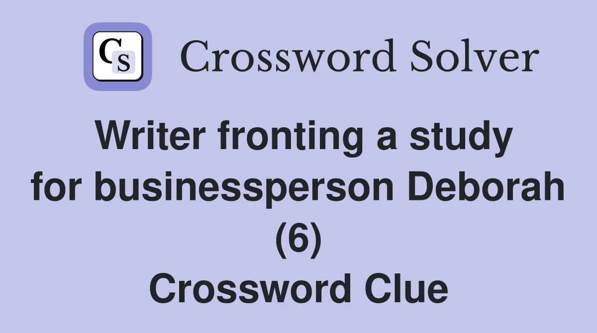 Writer fronting a study for businessperson Deborah (6) Crossword Clue