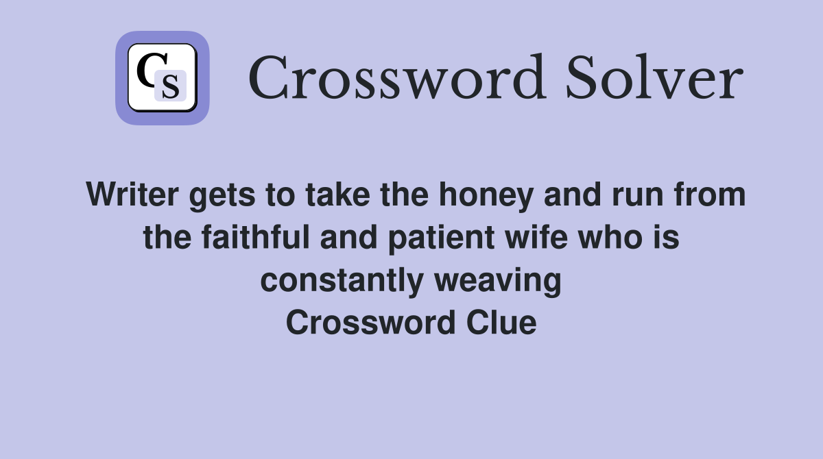 Writer gets to take the honey and run from the faithful and patient wife who is constantly weaving Crossword Clue