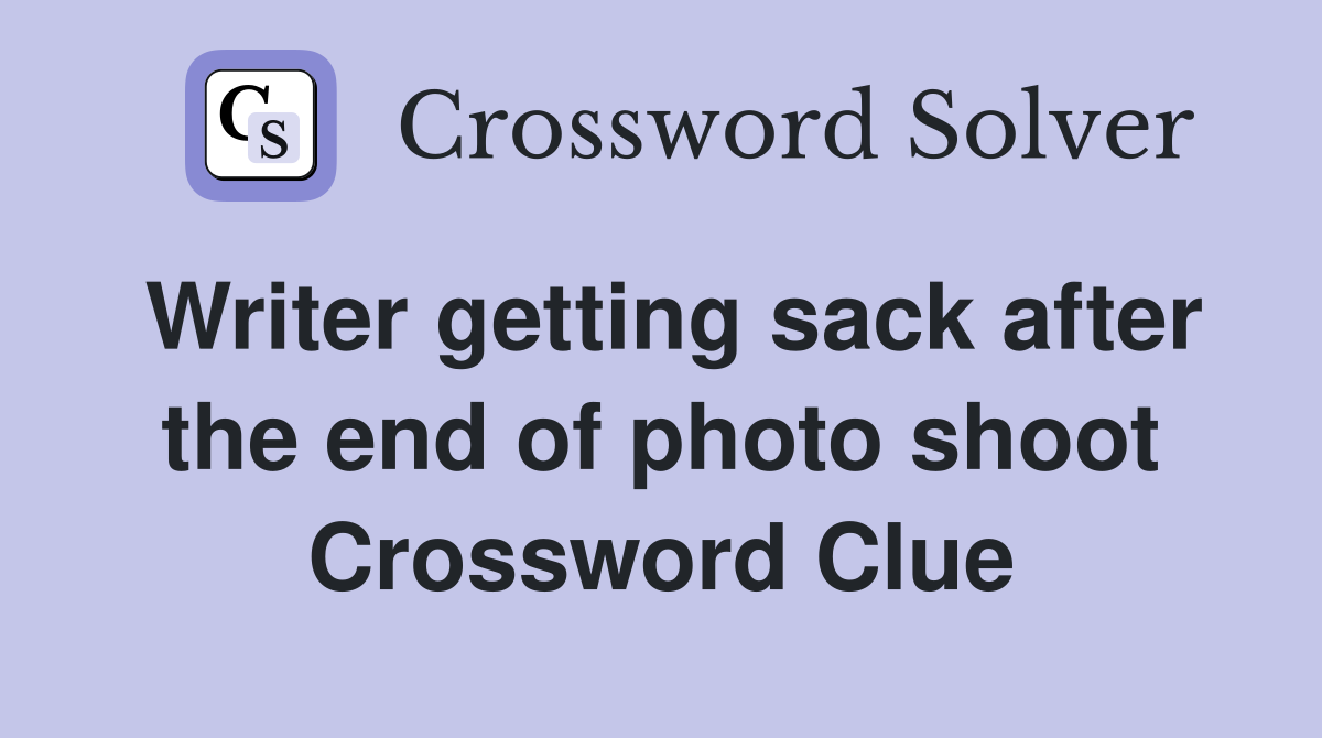 Writer getting sack after the end of photo shoot Crossword Clue