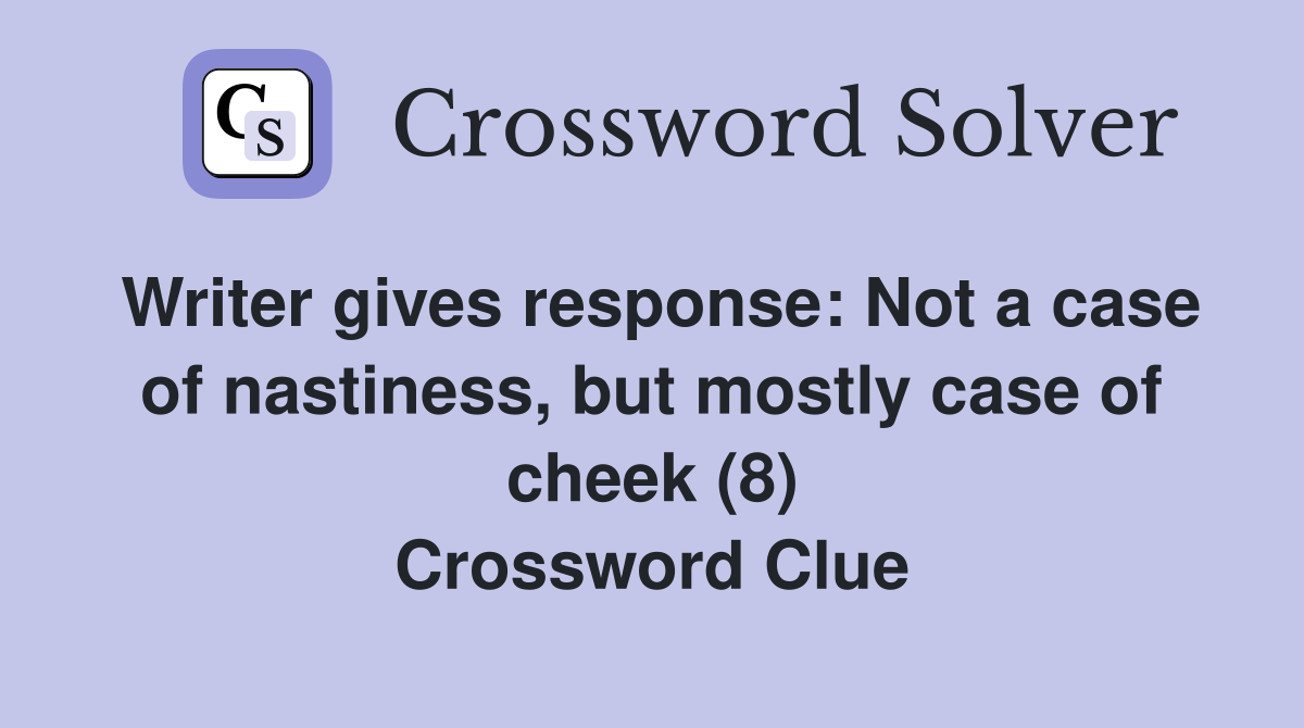 Writer gives response: Not a case of nastiness, but mostly case of cheek (8) Crossword Clue