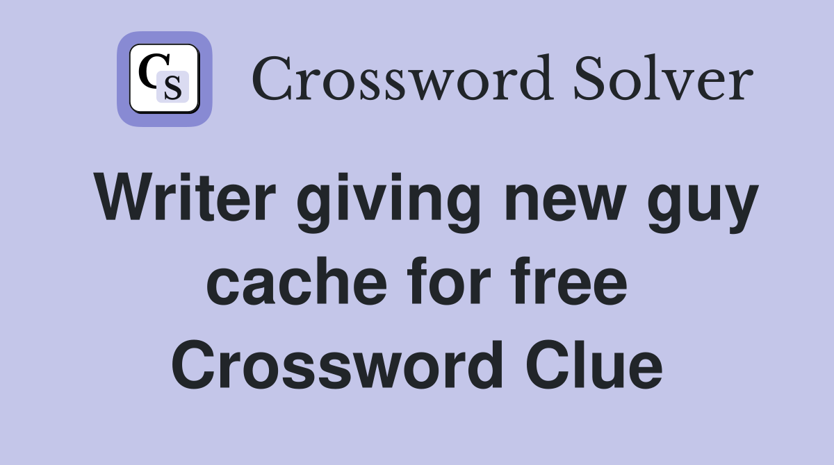 Writer giving new guy cache for free Crossword Clue