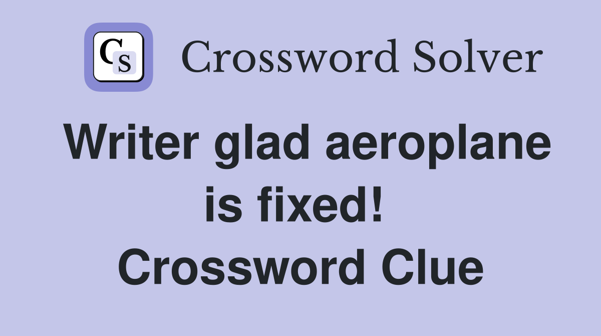 Writer glad aeroplane is fixed!  Crossword Clue